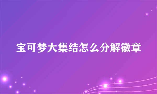 宝可梦大集结怎么分解徽章