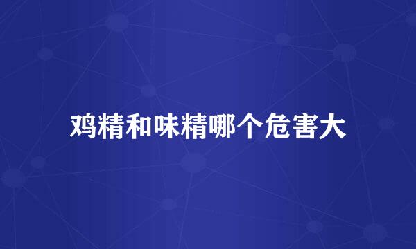 鸡精和味精哪个危害大