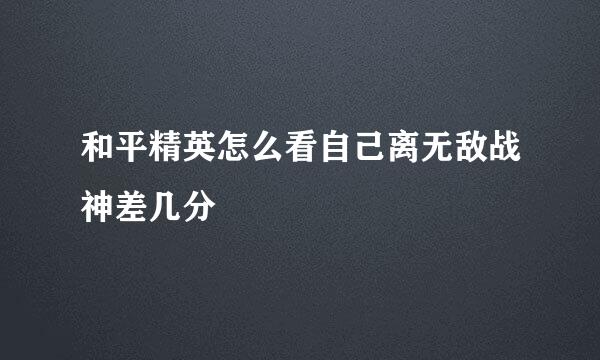 和平精英怎么看自己离无敌战神差几分