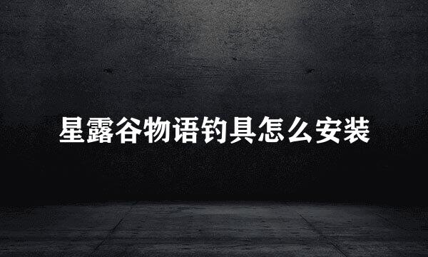 星露谷物语钓具怎么安装