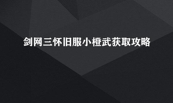 剑网三怀旧服小橙武获取攻略