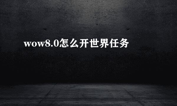 wow8.0怎么开世界任务