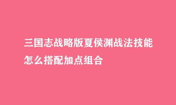 三国志战略版夏侯渊战法技能怎么搭配加点组合