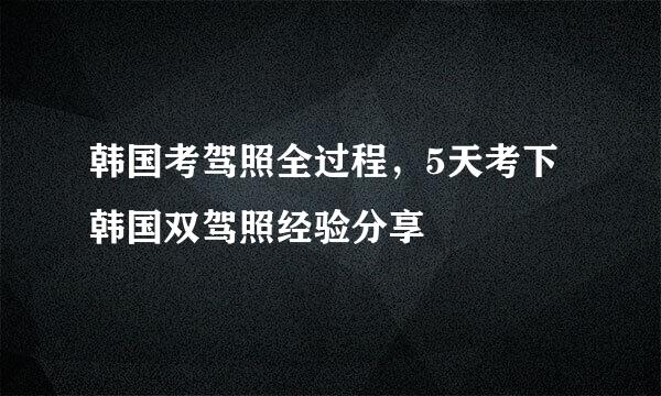 韩国考驾照全过程，5天考下韩国双驾照经验分享