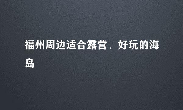 福州周边适合露营、好玩的海岛