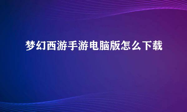 梦幻西游手游电脑版怎么下载