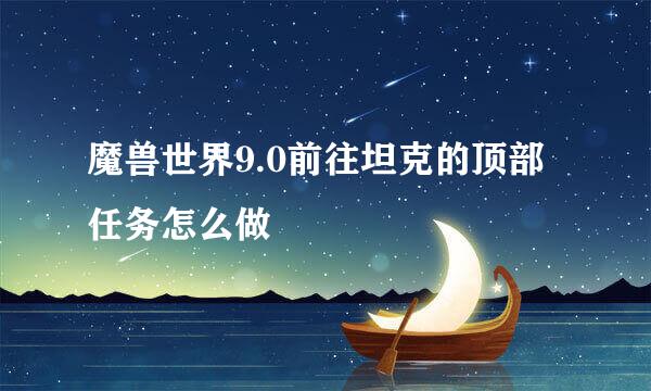 魔兽世界9.0前往坦克的顶部任务怎么做