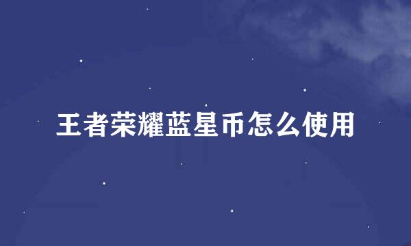 王者荣耀蓝星币怎么使用