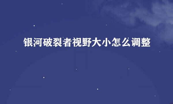 银河破裂者视野大小怎么调整