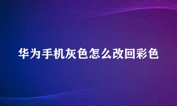 华为手机灰色怎么改回彩色