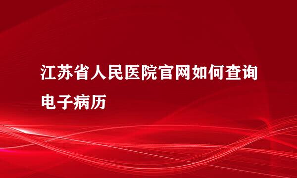 江苏省人民医院官网如何查询电子病历