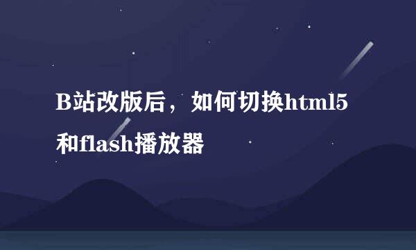 B站改版后，如何切换html5和flash播放器