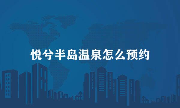 悦兮半岛温泉怎么预约