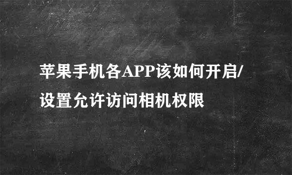 苹果手机各APP该如何开启/设置允许访问相机权限