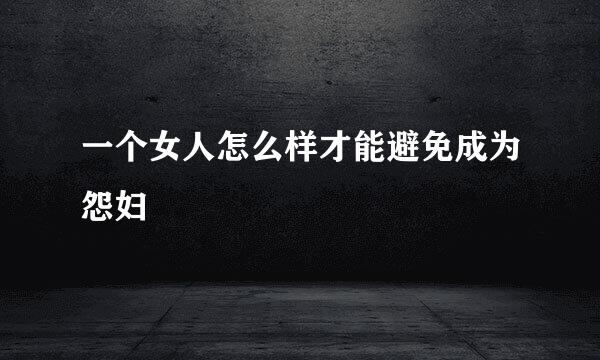 一个女人怎么样才能避免成为怨妇