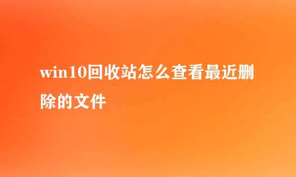 win10回收站怎么查看最近删除的文件