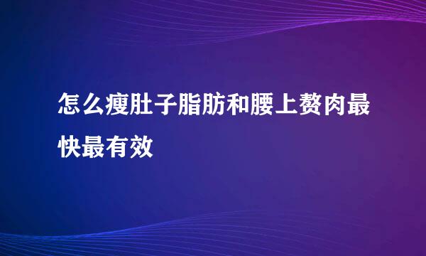 怎么瘦肚子脂肪和腰上赘肉最快最有效