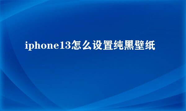 iphone13怎么设置纯黑壁纸