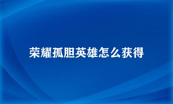 荣耀孤胆英雄怎么获得