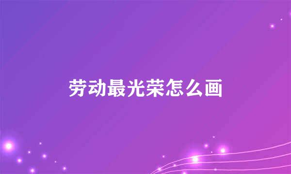 劳动最光荣怎么画
