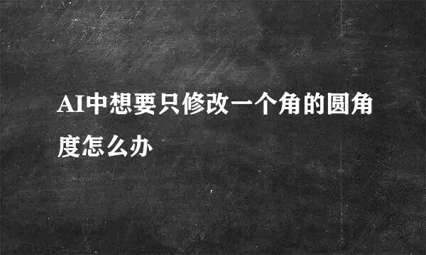 AI中想要只修改一个角的圆角度怎么办