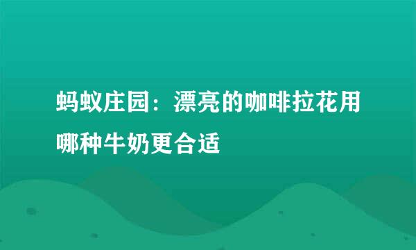 蚂蚁庄园：漂亮的咖啡拉花用哪种牛奶更合适
