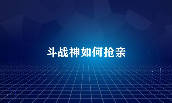 斗战神如何抢亲