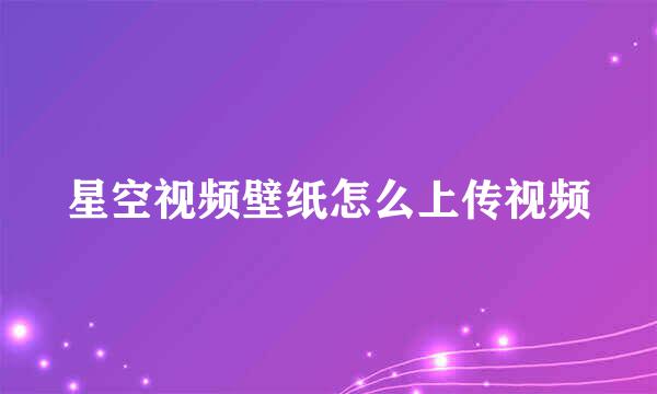 星空视频壁纸怎么上传视频