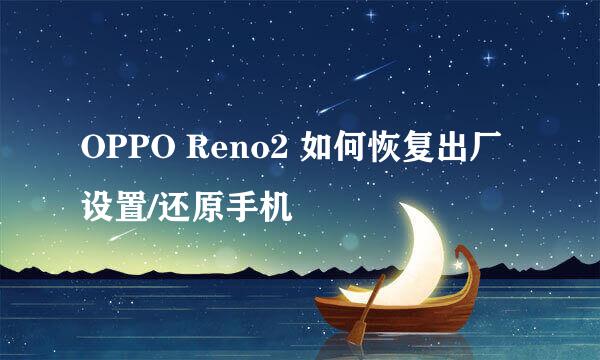 OPPO Reno2 如何恢复出厂设置/还原手机