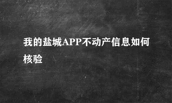 我的盐城APP不动产信息如何核验