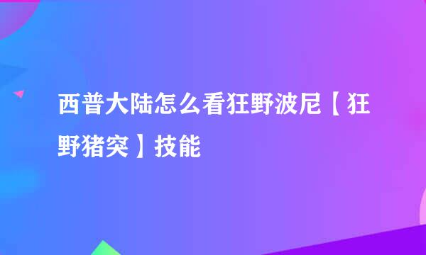 西普大陆怎么看狂野波尼【狂野猪突】技能
