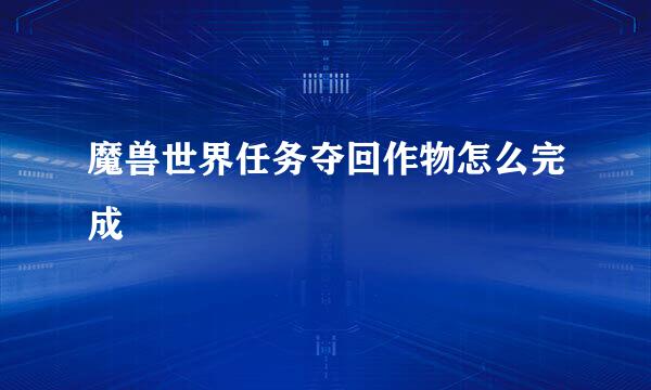 魔兽世界任务夺回作物怎么完成