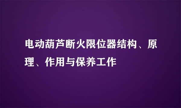电动葫芦断火限位器结构、原理、作用与保养工作