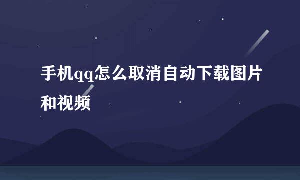 手机qq怎么取消自动下载图片和视频