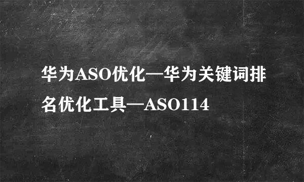 华为ASO优化—华为关键词排名优化工具—ASO114