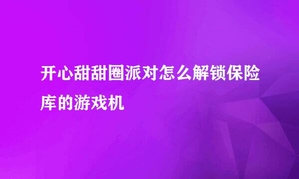 开心甜甜圈派对怎么解锁保险库的游戏机