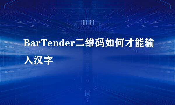 BarTender二维码如何才能输入汉字
