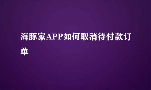 海豚家APP如何取消待付款订单