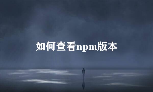 如何查看npm版本