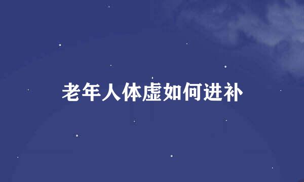 老年人体虚如何进补