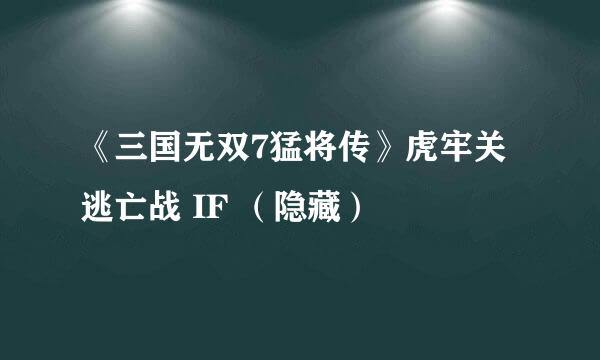 《三国无双7猛将传》虎牢关逃亡战 IF （隐藏）