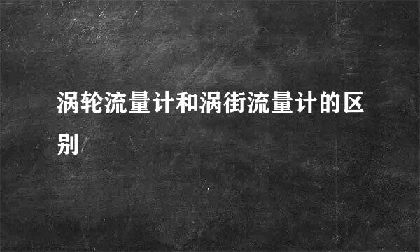 涡轮流量计和涡街流量计的区别