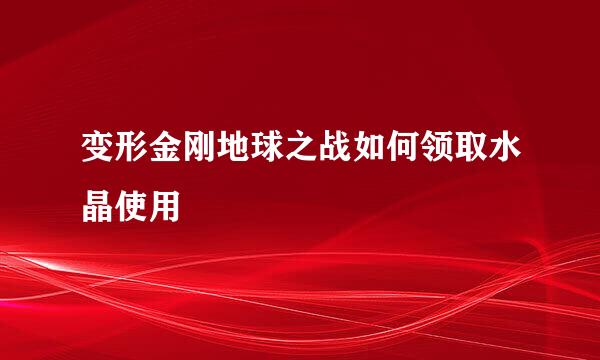 变形金刚地球之战如何领取水晶使用