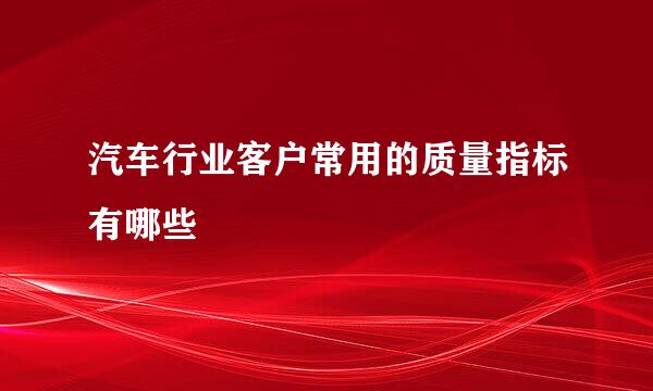 汽车行业客户常用的质量指标有哪些