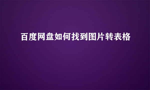 百度网盘如何找到图片转表格