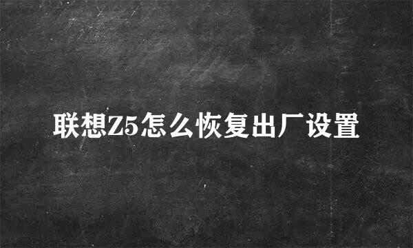 联想Z5怎么恢复出厂设置