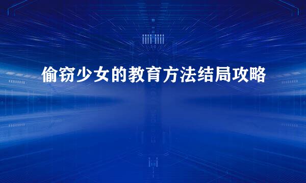 偷窃少女的教育方法结局攻略