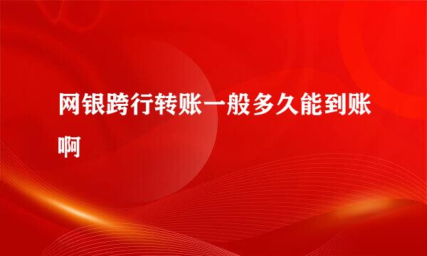 网银跨行转账一般多久能到账啊