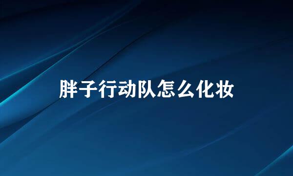 胖子行动队怎么化妆