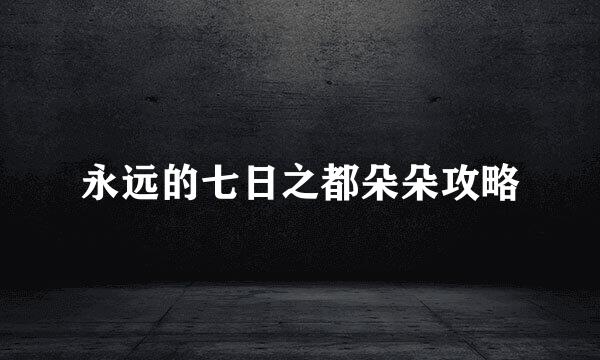 永远的七日之都朵朵攻略